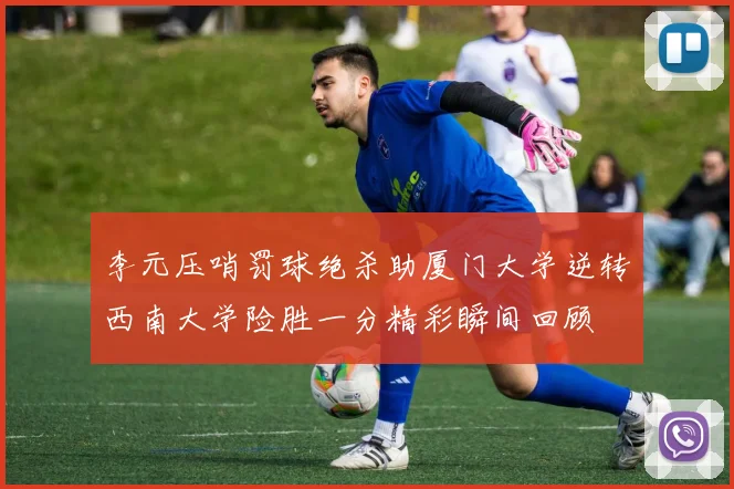 李元压哨罚球绝杀助厦门大学逆转西南大学险胜一分精彩瞬间回顾