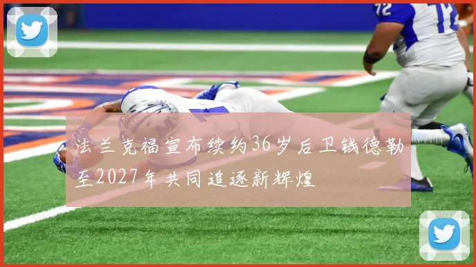 法兰克福宣布续约36岁后卫钱德勒至2027年共同追逐新辉煌