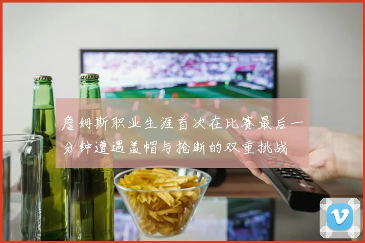 詹姆斯职业生涯首次在比赛最后一分钟遭遇盖帽与抢断的双重挑战