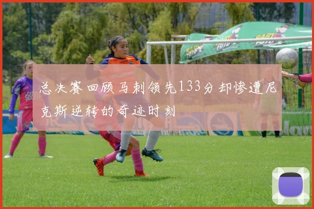 总决赛回顾马刺领先133分却惨遭尼克斯逆转的奇迹时刻