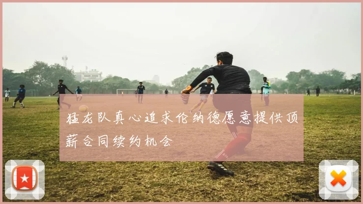 猛龙队真心追求伦纳德愿意提供顶薪合同续约机会