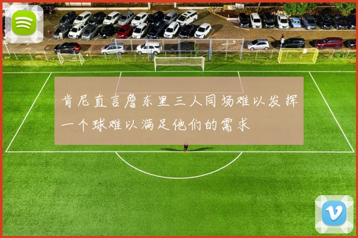肯尼直言詹东里三人同场难以发挥一个球难以满足他们的需求