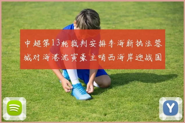 中超第13轮裁判安排李海新执法蓉城对海港沈寅豪主哨西海岸迎战国安