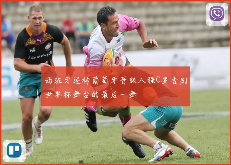 西班牙逆转葡萄牙晋级八强C罗告别世界杯舞台的最后一舞
