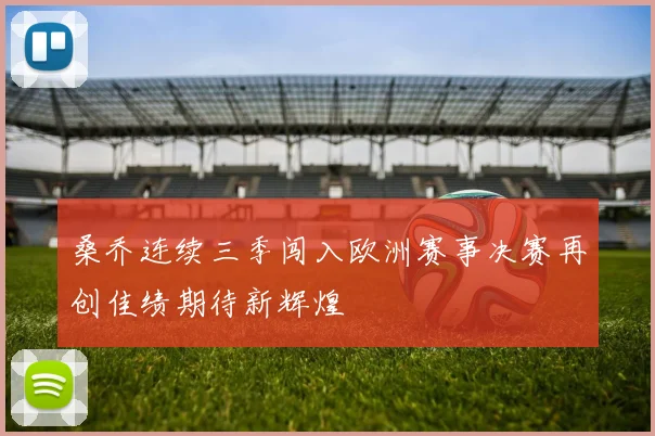 桑乔连续三季闯入欧洲赛事决赛再创佳绩期待新辉煌
