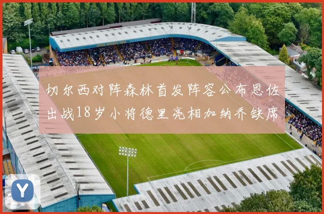 切尔西对阵森林首发阵容公布恩佐出战18岁小将德里亮相加纳乔缺席