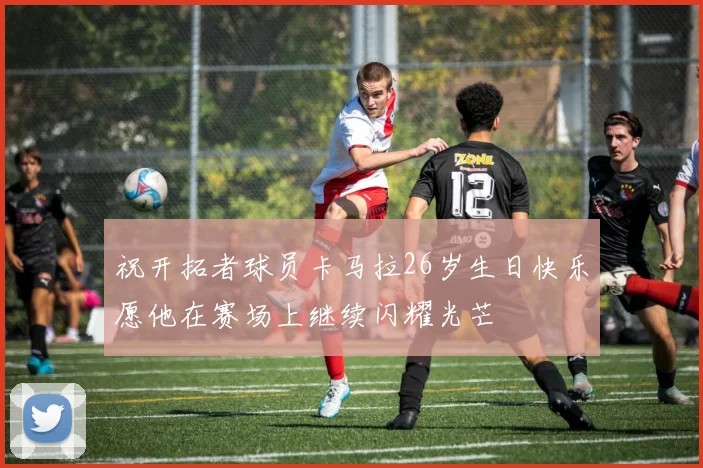 祝开拓者球员卡马拉26岁生日快乐愿他在赛场上继续闪耀光芒