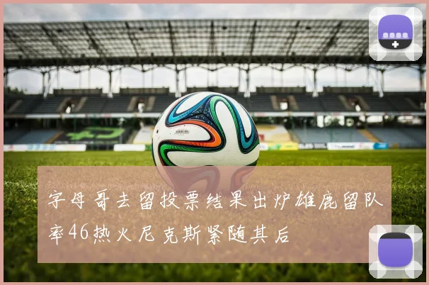 字母哥去留投票结果出炉雄鹿留队率46热火尼克斯紧随其后