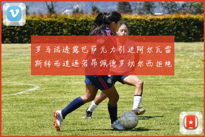 罗马诺透露巴萨无力引进阿尔瓦雷斯转而追逐若昂佩德罗切尔西拒绝放人